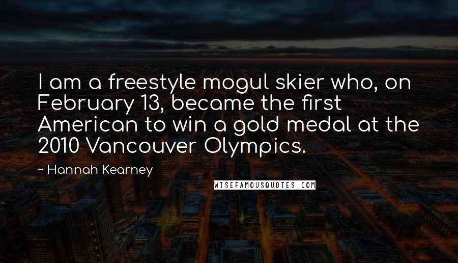 Hannah Kearney Quotes: I am a freestyle mogul skier who, on February 13, became the first American to win a gold medal at the 2010 Vancouver Olympics.