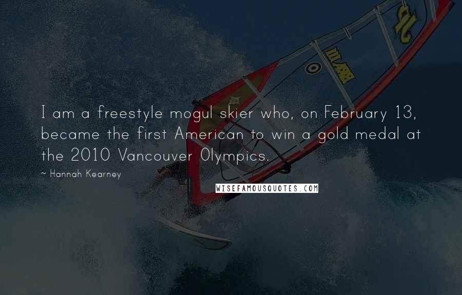 Hannah Kearney Quotes: I am a freestyle mogul skier who, on February 13, became the first American to win a gold medal at the 2010 Vancouver Olympics.