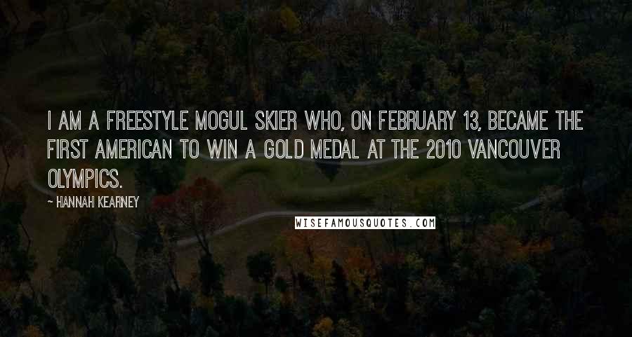 Hannah Kearney Quotes: I am a freestyle mogul skier who, on February 13, became the first American to win a gold medal at the 2010 Vancouver Olympics.
