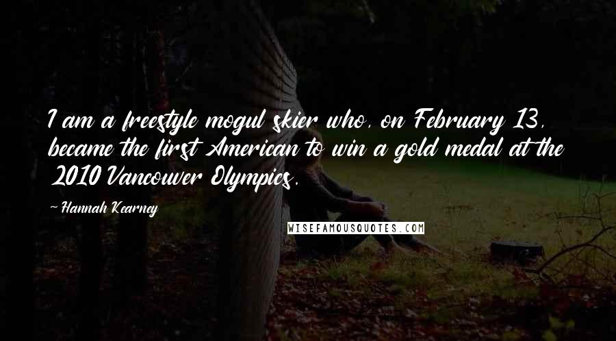 Hannah Kearney Quotes: I am a freestyle mogul skier who, on February 13, became the first American to win a gold medal at the 2010 Vancouver Olympics.