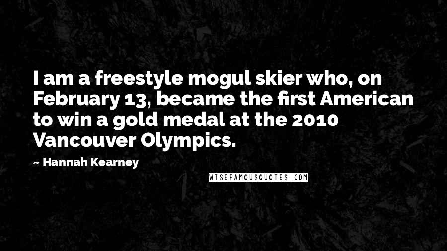 Hannah Kearney Quotes: I am a freestyle mogul skier who, on February 13, became the first American to win a gold medal at the 2010 Vancouver Olympics.