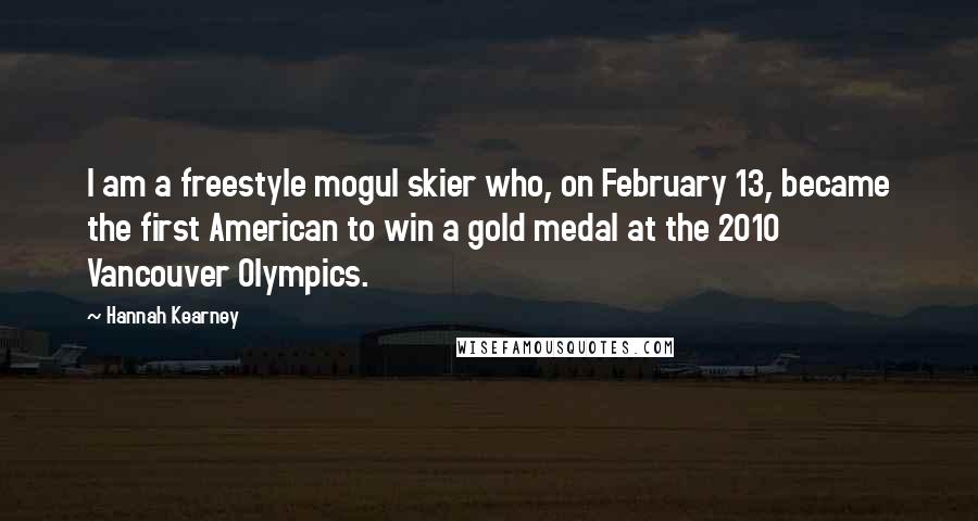 Hannah Kearney Quotes: I am a freestyle mogul skier who, on February 13, became the first American to win a gold medal at the 2010 Vancouver Olympics.