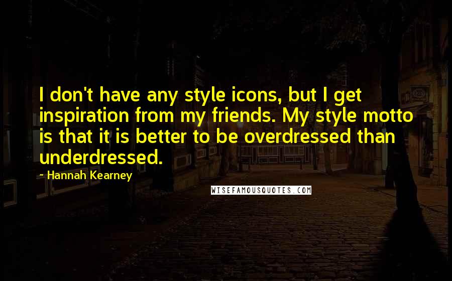 Hannah Kearney Quotes: I don't have any style icons, but I get inspiration from my friends. My style motto is that it is better to be overdressed than underdressed.