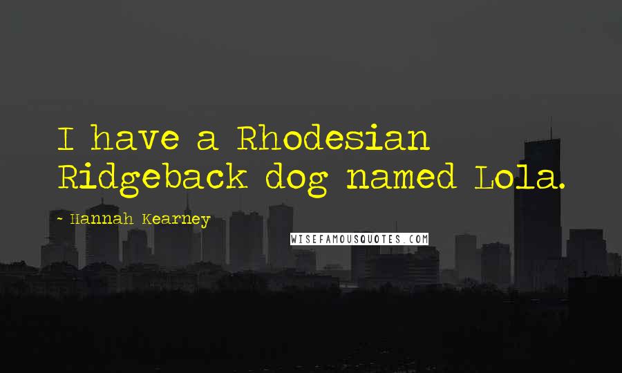Hannah Kearney Quotes: I have a Rhodesian Ridgeback dog named Lola.