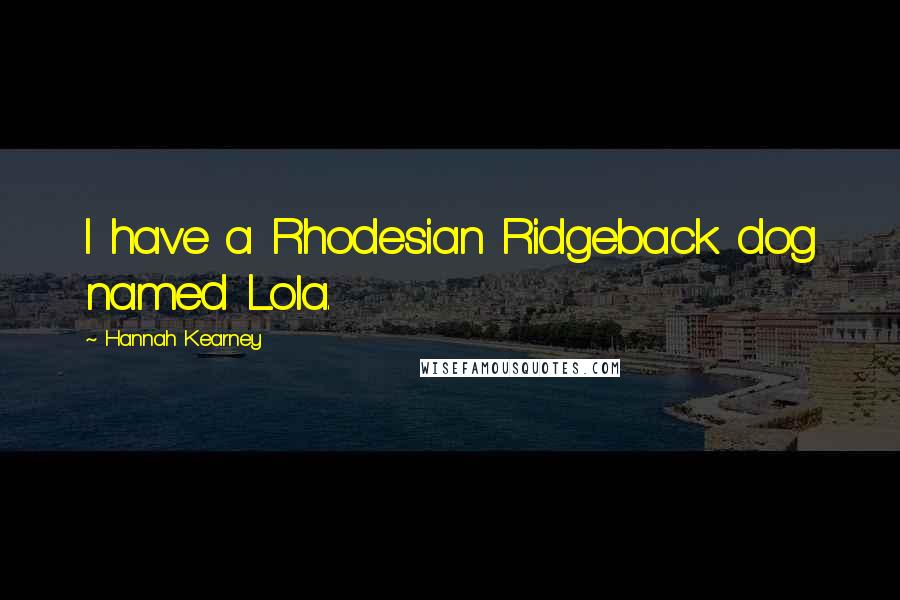 Hannah Kearney Quotes: I have a Rhodesian Ridgeback dog named Lola.