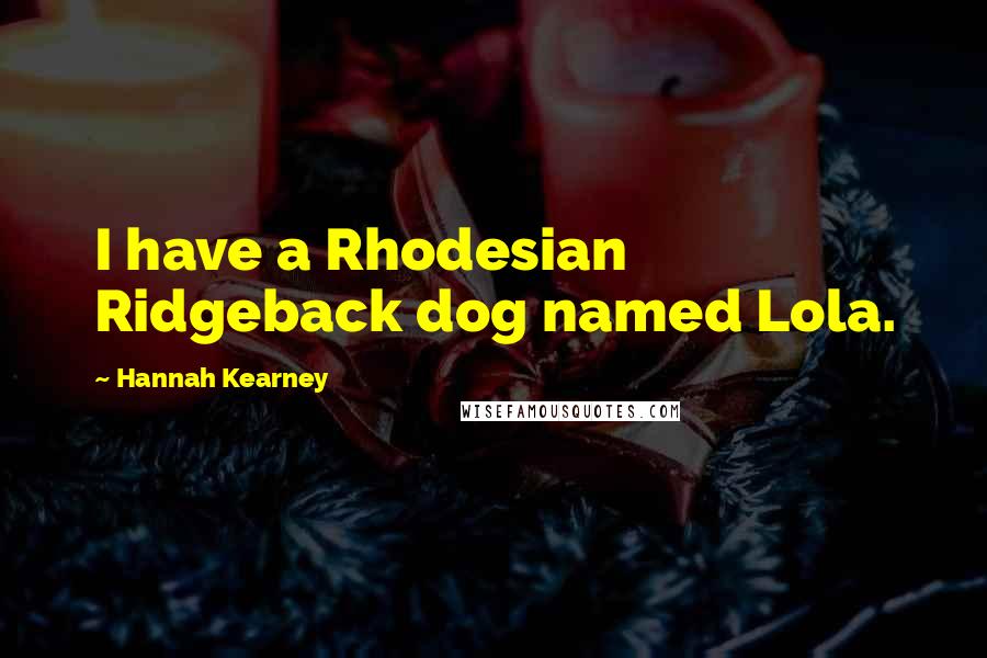 Hannah Kearney Quotes: I have a Rhodesian Ridgeback dog named Lola.