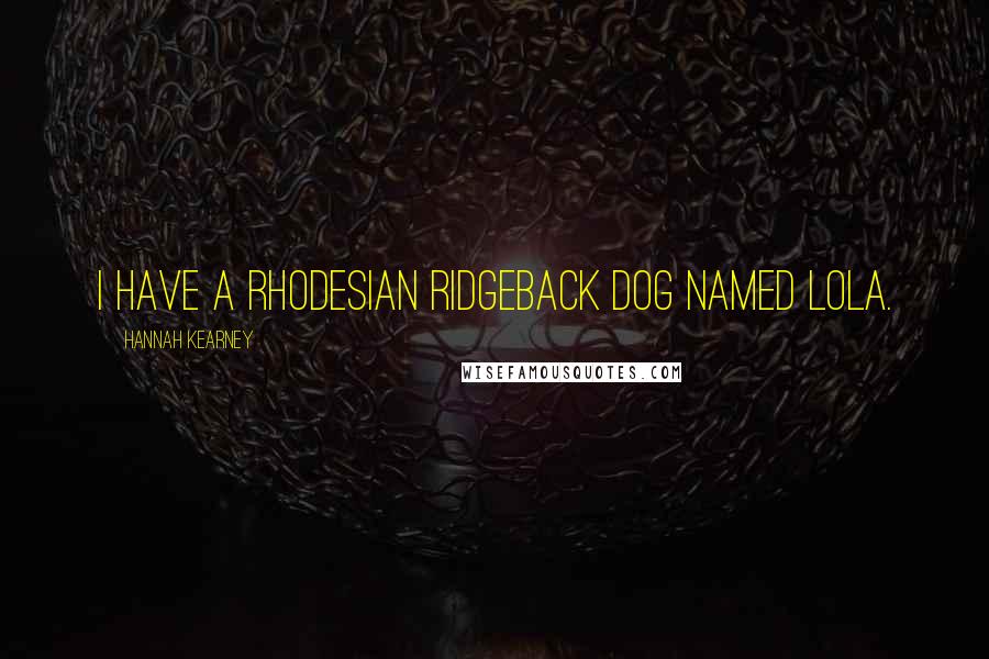 Hannah Kearney Quotes: I have a Rhodesian Ridgeback dog named Lola.