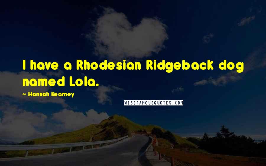 Hannah Kearney Quotes: I have a Rhodesian Ridgeback dog named Lola.