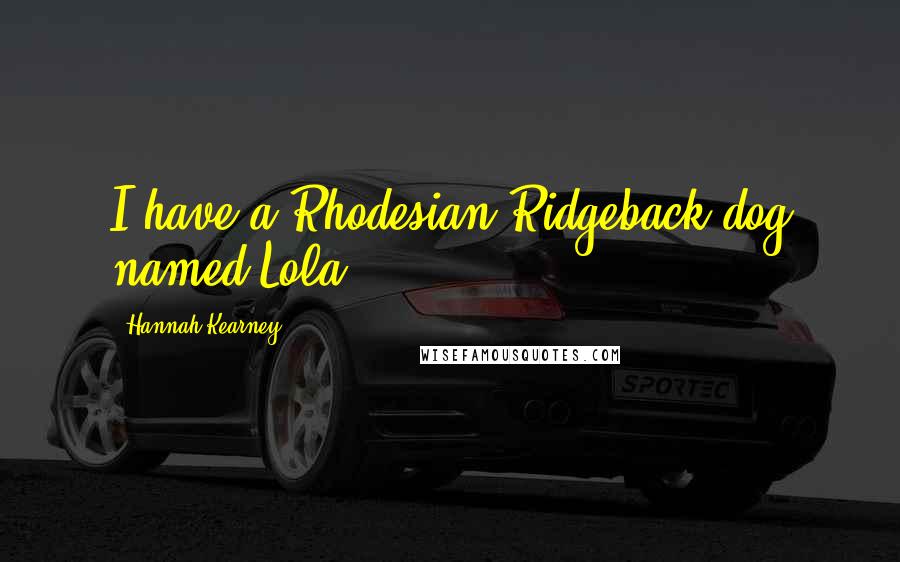 Hannah Kearney Quotes: I have a Rhodesian Ridgeback dog named Lola.