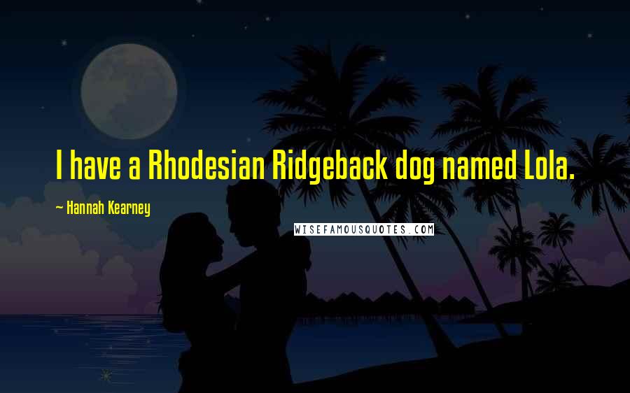 Hannah Kearney Quotes: I have a Rhodesian Ridgeback dog named Lola.