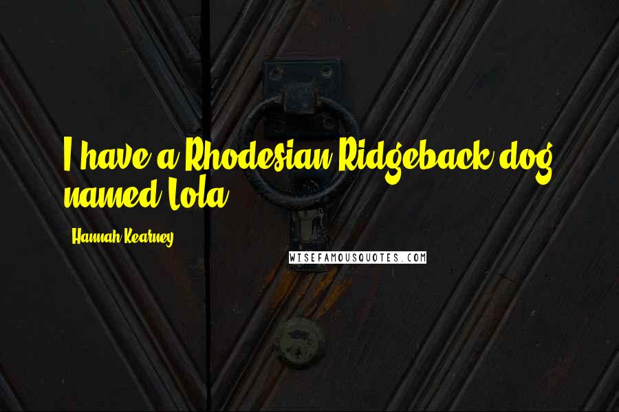 Hannah Kearney Quotes: I have a Rhodesian Ridgeback dog named Lola.