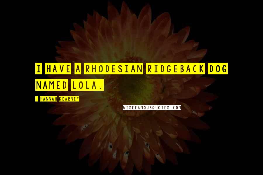Hannah Kearney Quotes: I have a Rhodesian Ridgeback dog named Lola.