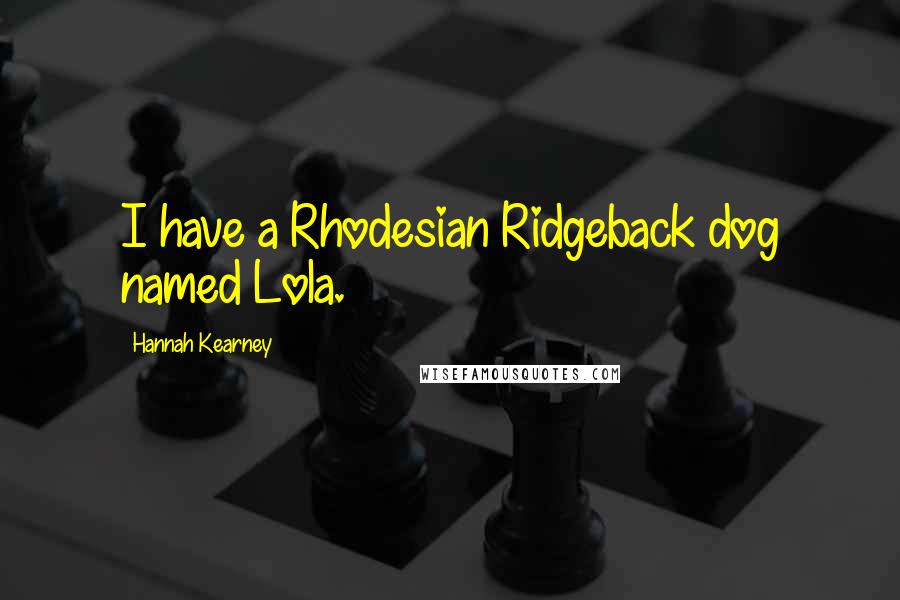Hannah Kearney Quotes: I have a Rhodesian Ridgeback dog named Lola.