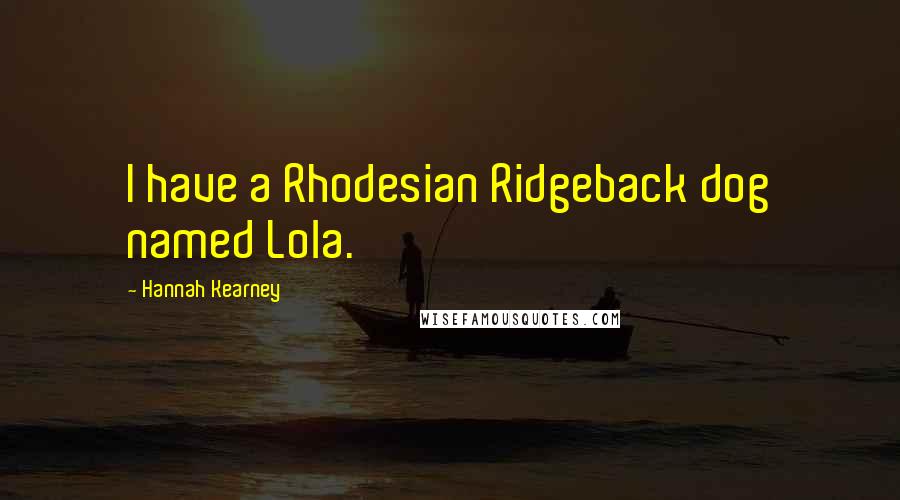 Hannah Kearney Quotes: I have a Rhodesian Ridgeback dog named Lola.