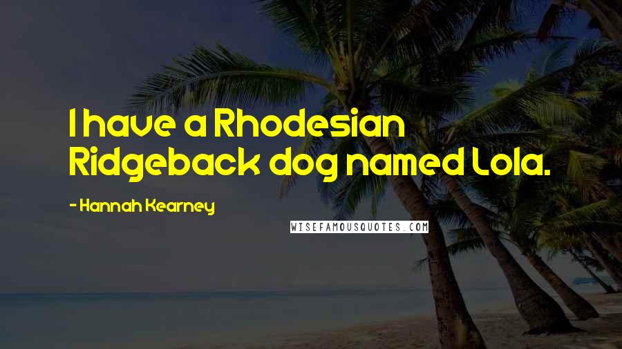 Hannah Kearney Quotes: I have a Rhodesian Ridgeback dog named Lola.