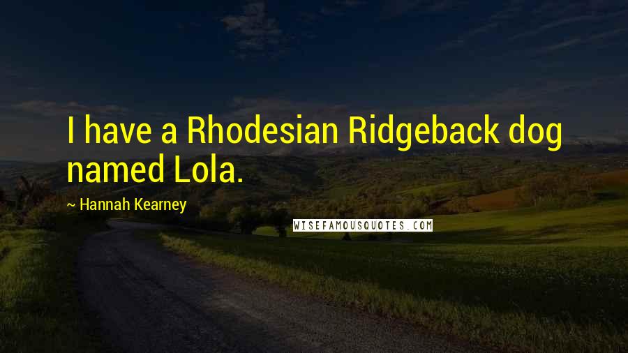Hannah Kearney Quotes: I have a Rhodesian Ridgeback dog named Lola.