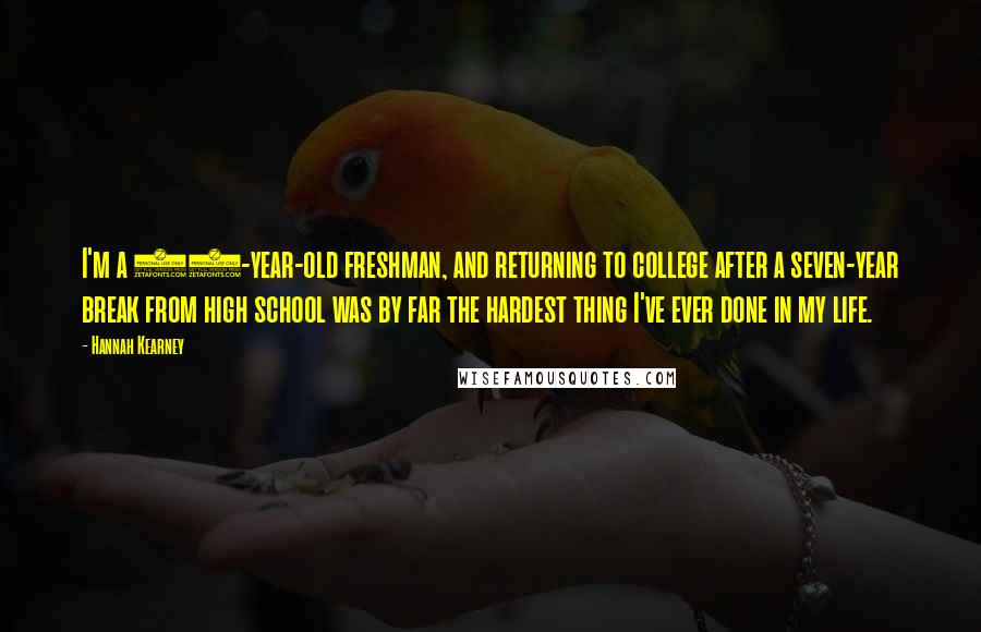 Hannah Kearney Quotes: I'm a 27-year-old freshman, and returning to college after a seven-year break from high school was by far the hardest thing I've ever done in my life.
