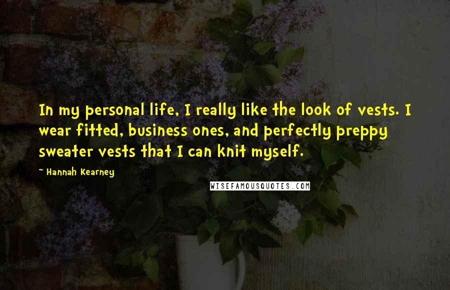 Hannah Kearney Quotes: In my personal life, I really like the look of vests. I wear fitted, business ones, and perfectly preppy sweater vests that I can knit myself.