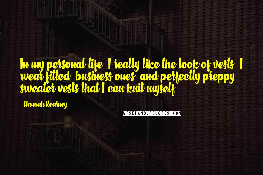 Hannah Kearney Quotes: In my personal life, I really like the look of vests. I wear fitted, business ones, and perfectly preppy sweater vests that I can knit myself.