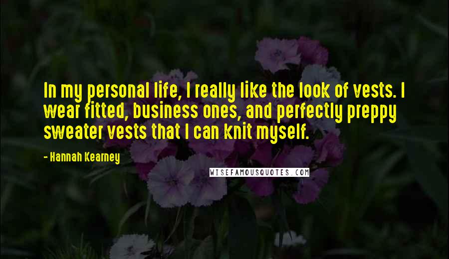 Hannah Kearney Quotes: In my personal life, I really like the look of vests. I wear fitted, business ones, and perfectly preppy sweater vests that I can knit myself.