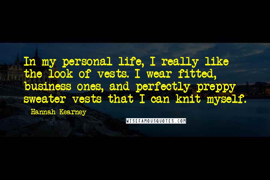 Hannah Kearney Quotes: In my personal life, I really like the look of vests. I wear fitted, business ones, and perfectly preppy sweater vests that I can knit myself.