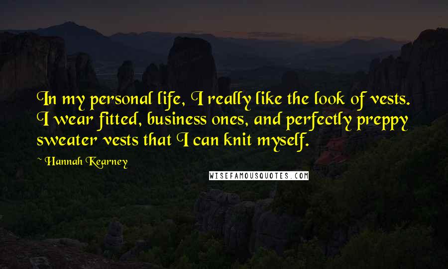 Hannah Kearney Quotes: In my personal life, I really like the look of vests. I wear fitted, business ones, and perfectly preppy sweater vests that I can knit myself.