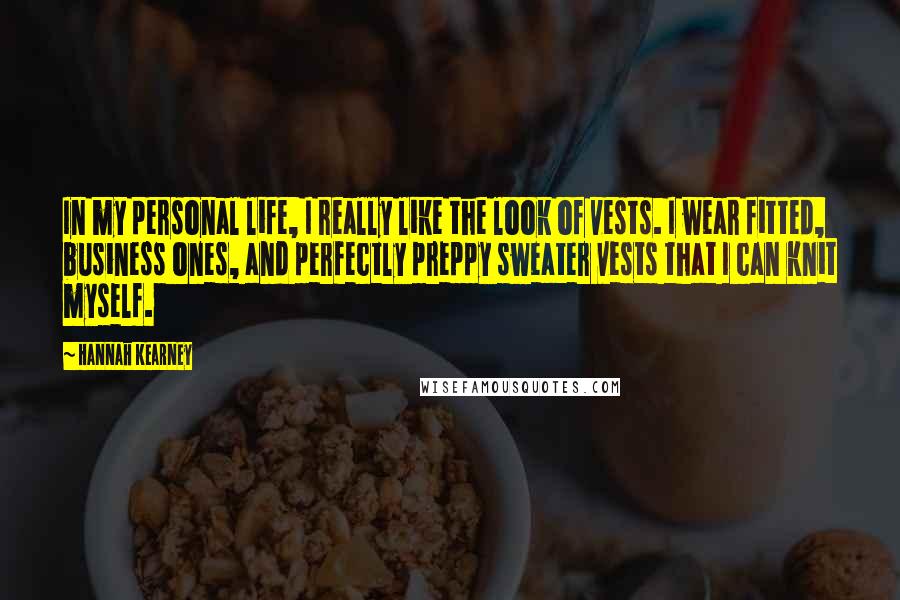 Hannah Kearney Quotes: In my personal life, I really like the look of vests. I wear fitted, business ones, and perfectly preppy sweater vests that I can knit myself.