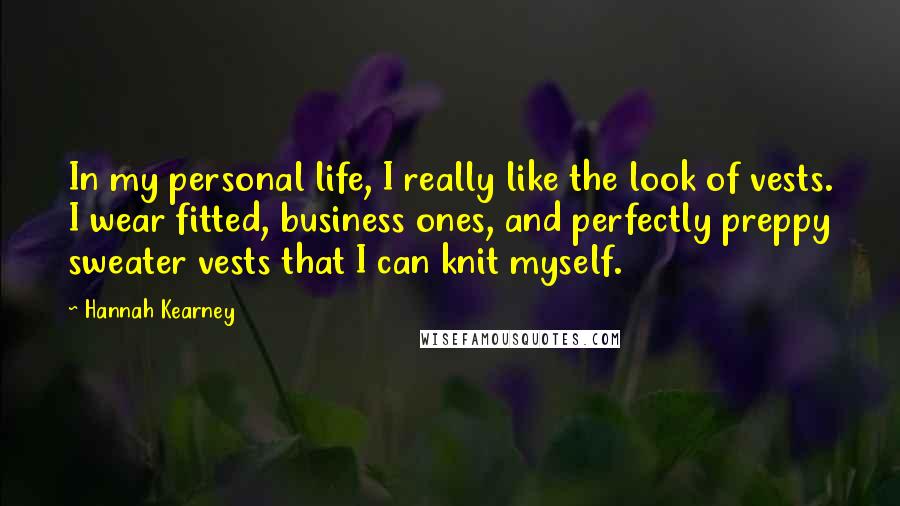 Hannah Kearney Quotes: In my personal life, I really like the look of vests. I wear fitted, business ones, and perfectly preppy sweater vests that I can knit myself.