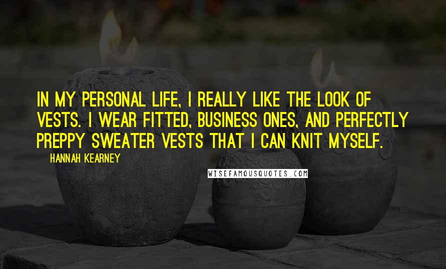 Hannah Kearney Quotes: In my personal life, I really like the look of vests. I wear fitted, business ones, and perfectly preppy sweater vests that I can knit myself.