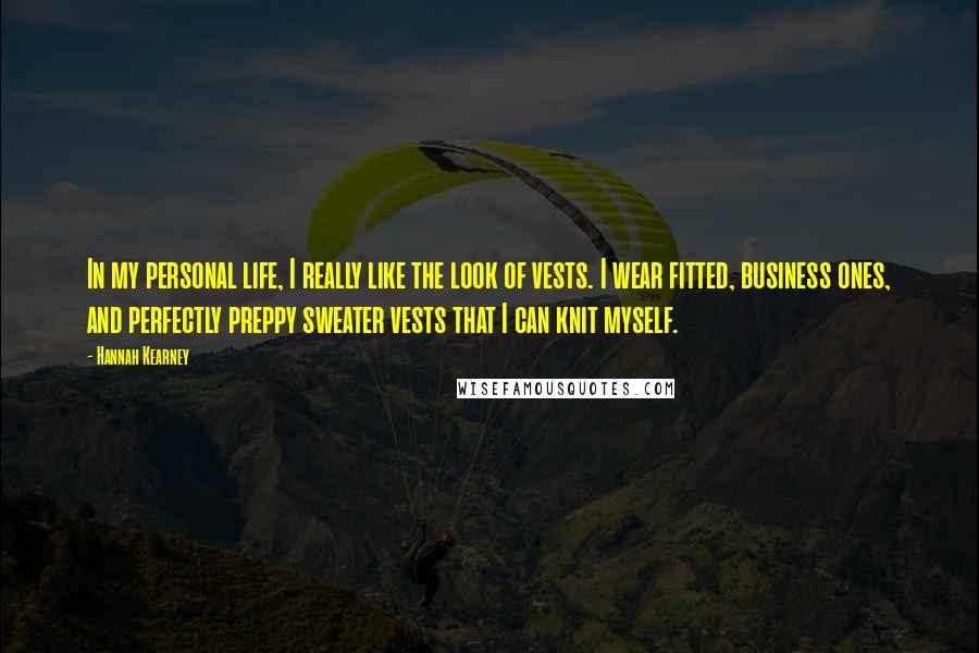 Hannah Kearney Quotes: In my personal life, I really like the look of vests. I wear fitted, business ones, and perfectly preppy sweater vests that I can knit myself.