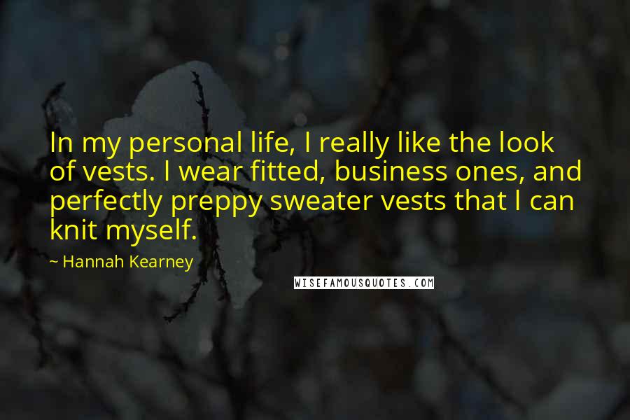 Hannah Kearney Quotes: In my personal life, I really like the look of vests. I wear fitted, business ones, and perfectly preppy sweater vests that I can knit myself.