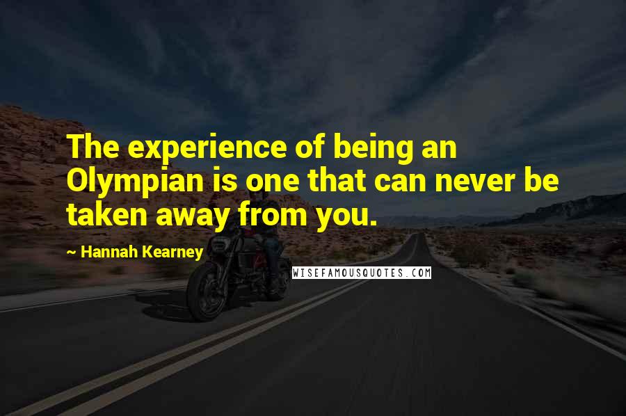 Hannah Kearney Quotes: The experience of being an Olympian is one that can never be taken away from you.
