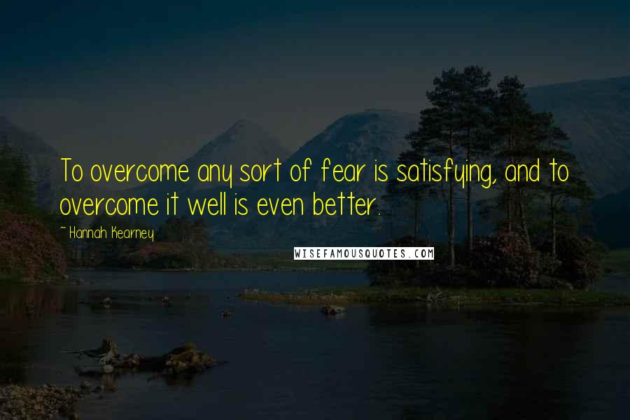 Hannah Kearney Quotes: To overcome any sort of fear is satisfying, and to overcome it well is even better.