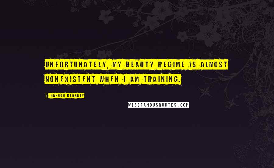 Hannah Kearney Quotes: Unfortunately, my beauty regime is almost nonexistent when I am training.