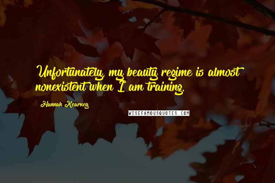 Hannah Kearney Quotes: Unfortunately, my beauty regime is almost nonexistent when I am training.