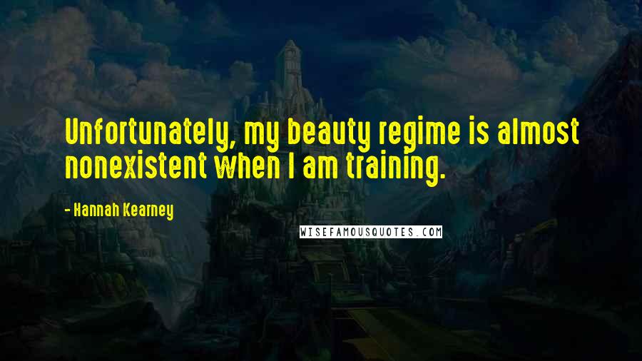 Hannah Kearney Quotes: Unfortunately, my beauty regime is almost nonexistent when I am training.