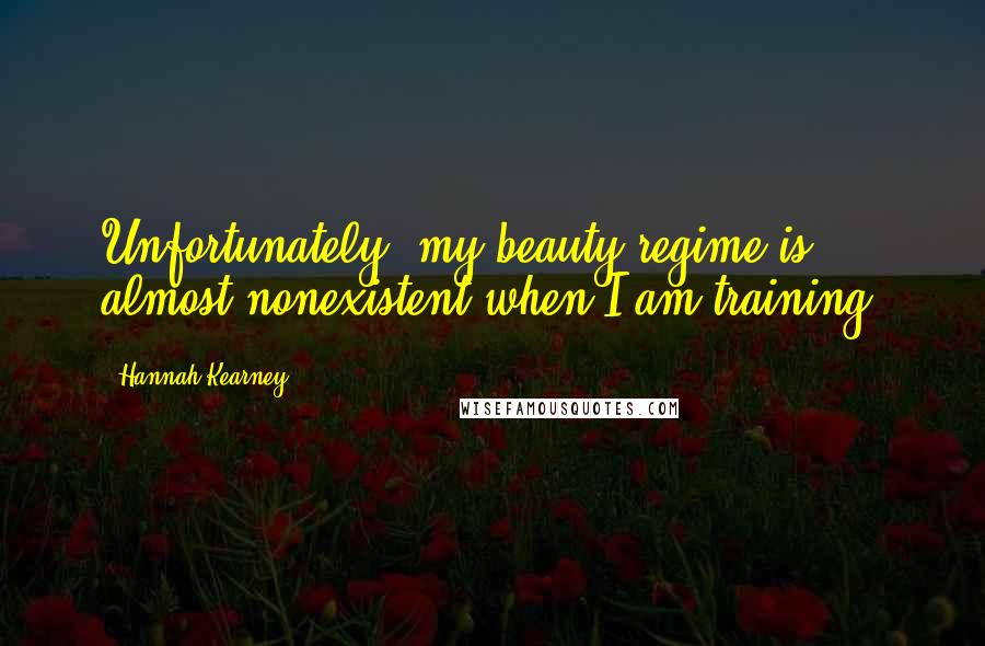 Hannah Kearney Quotes: Unfortunately, my beauty regime is almost nonexistent when I am training.