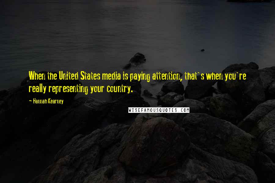 Hannah Kearney Quotes: When the United States media is paying attention, that's when you're really representing your country.