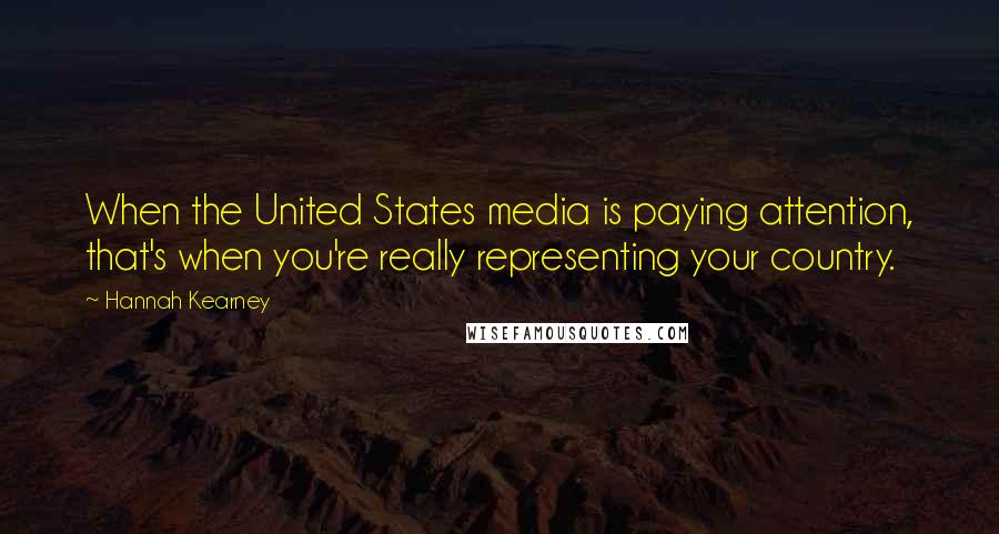 Hannah Kearney Quotes: When the United States media is paying attention, that's when you're really representing your country.