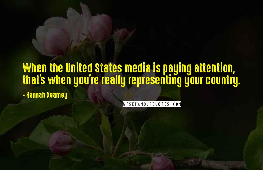 Hannah Kearney Quotes: When the United States media is paying attention, that's when you're really representing your country.