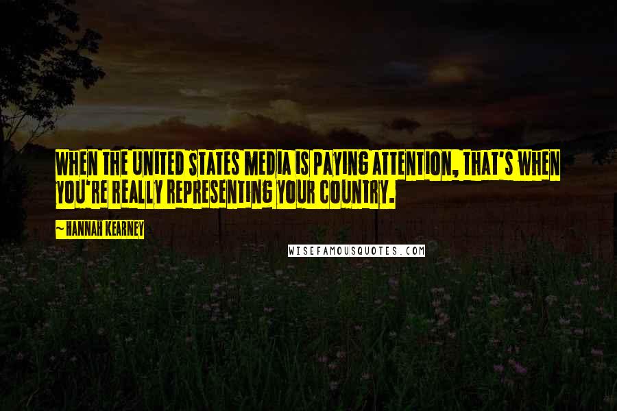 Hannah Kearney Quotes: When the United States media is paying attention, that's when you're really representing your country.