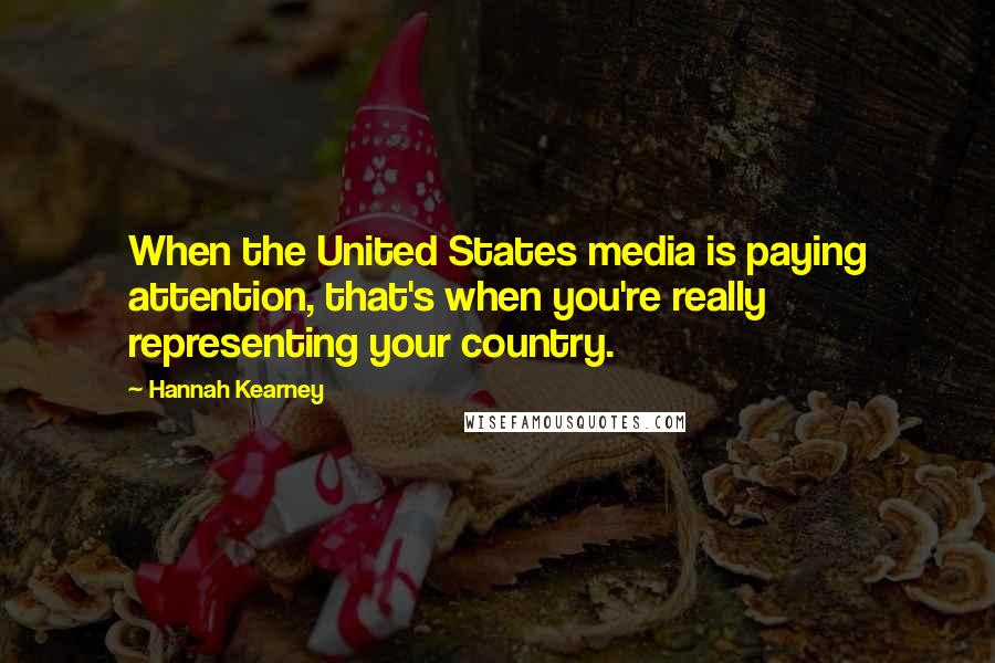 Hannah Kearney Quotes: When the United States media is paying attention, that's when you're really representing your country.