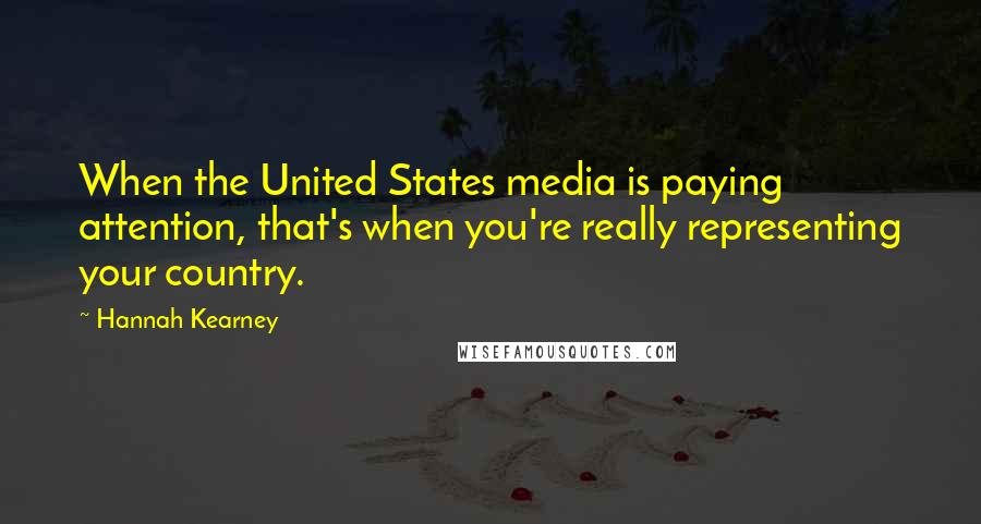 Hannah Kearney Quotes: When the United States media is paying attention, that's when you're really representing your country.