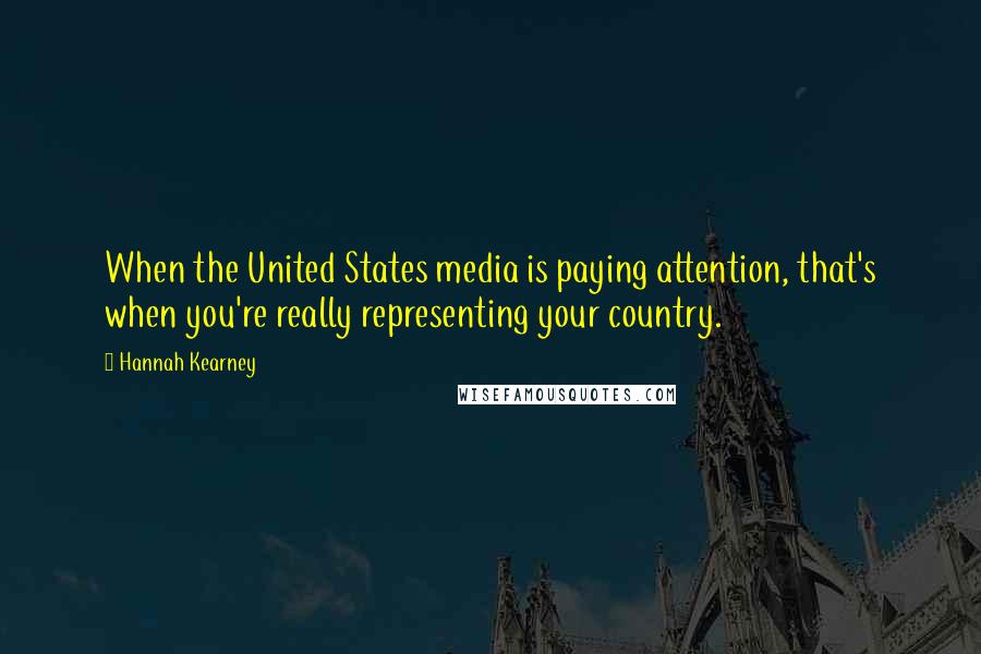 Hannah Kearney Quotes: When the United States media is paying attention, that's when you're really representing your country.