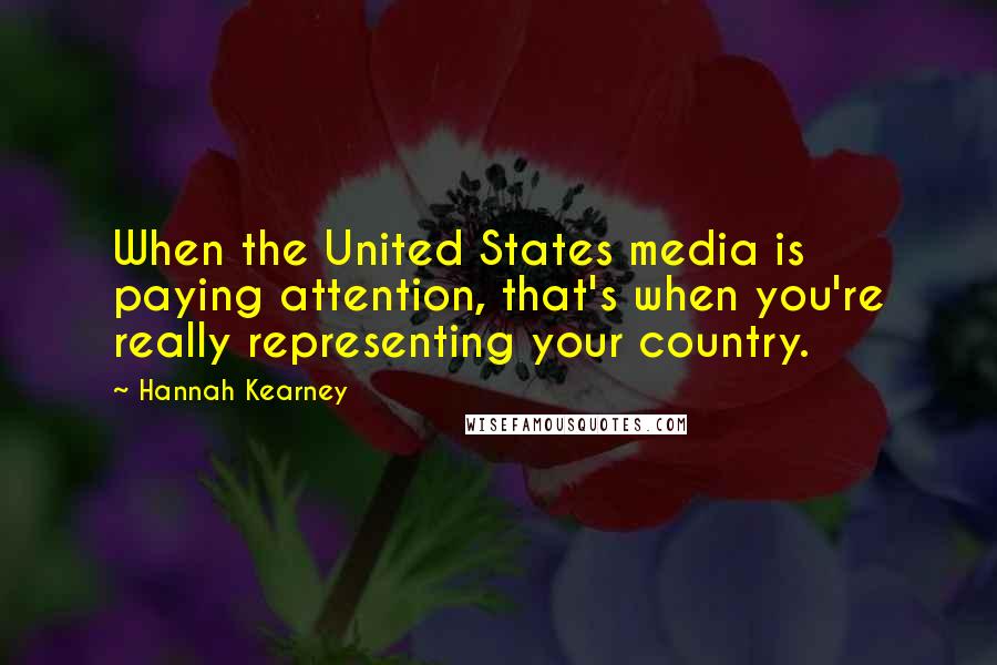 Hannah Kearney Quotes: When the United States media is paying attention, that's when you're really representing your country.