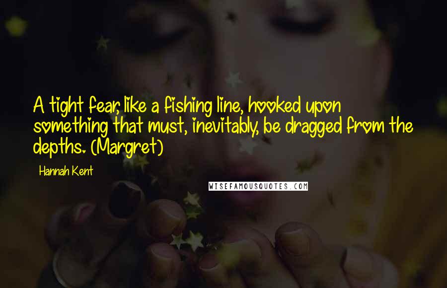 Hannah Kent Quotes: A tight fear, like a fishing line, hooked upon something that must, inevitably, be dragged from the depths. (Margret)