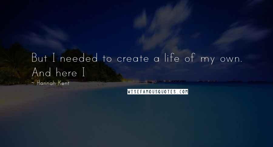 Hannah Kent Quotes: But I needed to create a life of my own. And here I