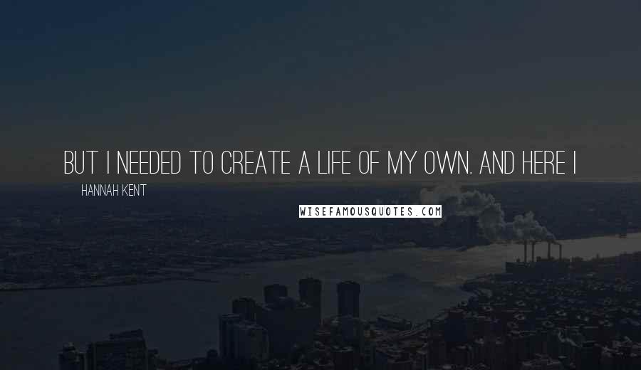 Hannah Kent Quotes: But I needed to create a life of my own. And here I