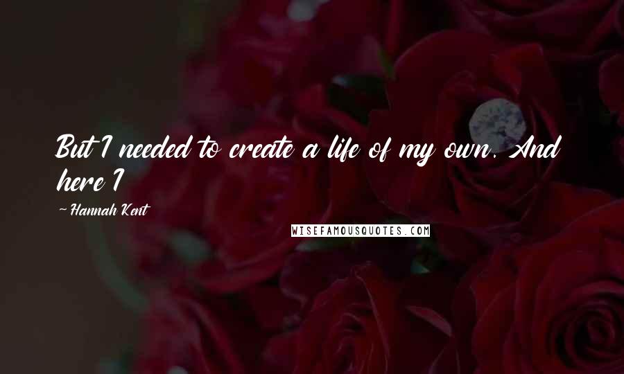 Hannah Kent Quotes: But I needed to create a life of my own. And here I