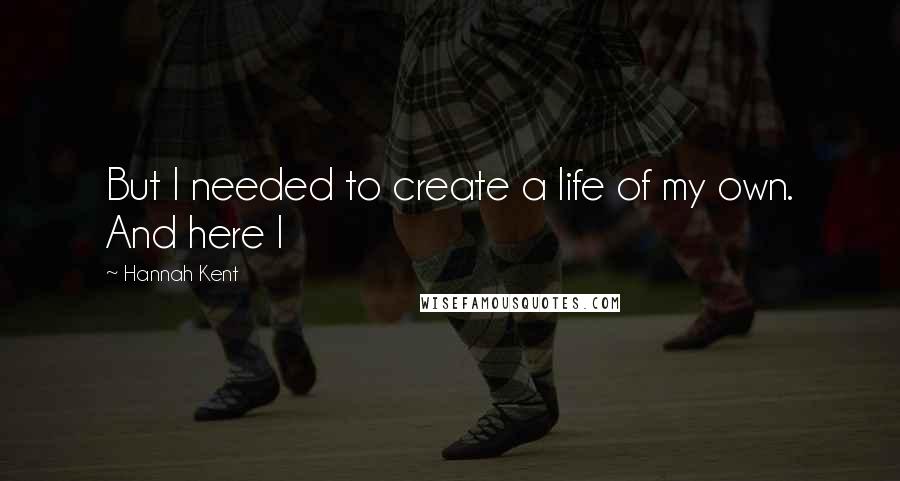Hannah Kent Quotes: But I needed to create a life of my own. And here I